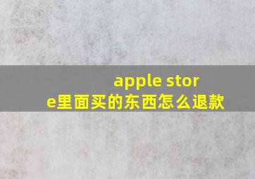 apple store里面买的东西怎么退款